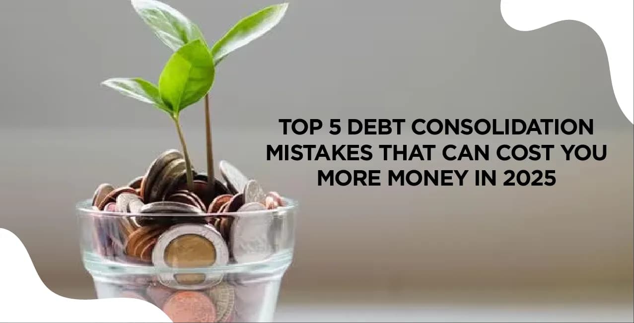 Top 5 Debt Consolidation Mistakes That Can Cost You More Money in 2025