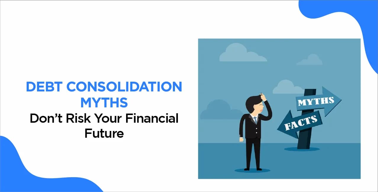 Debt Consolidation Myths – Don’t Risk Your Financial Future
