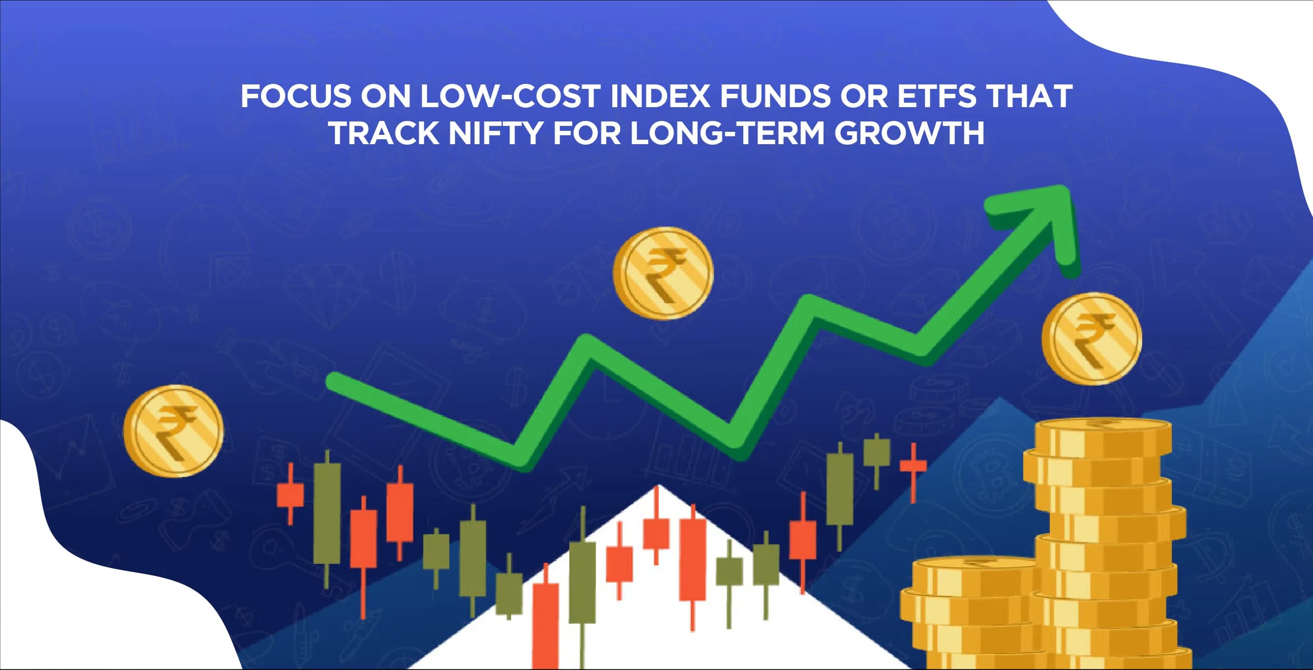 Focus On Low-Cost Index Funds or ETFs That Track Nifty for Long-Term Growth