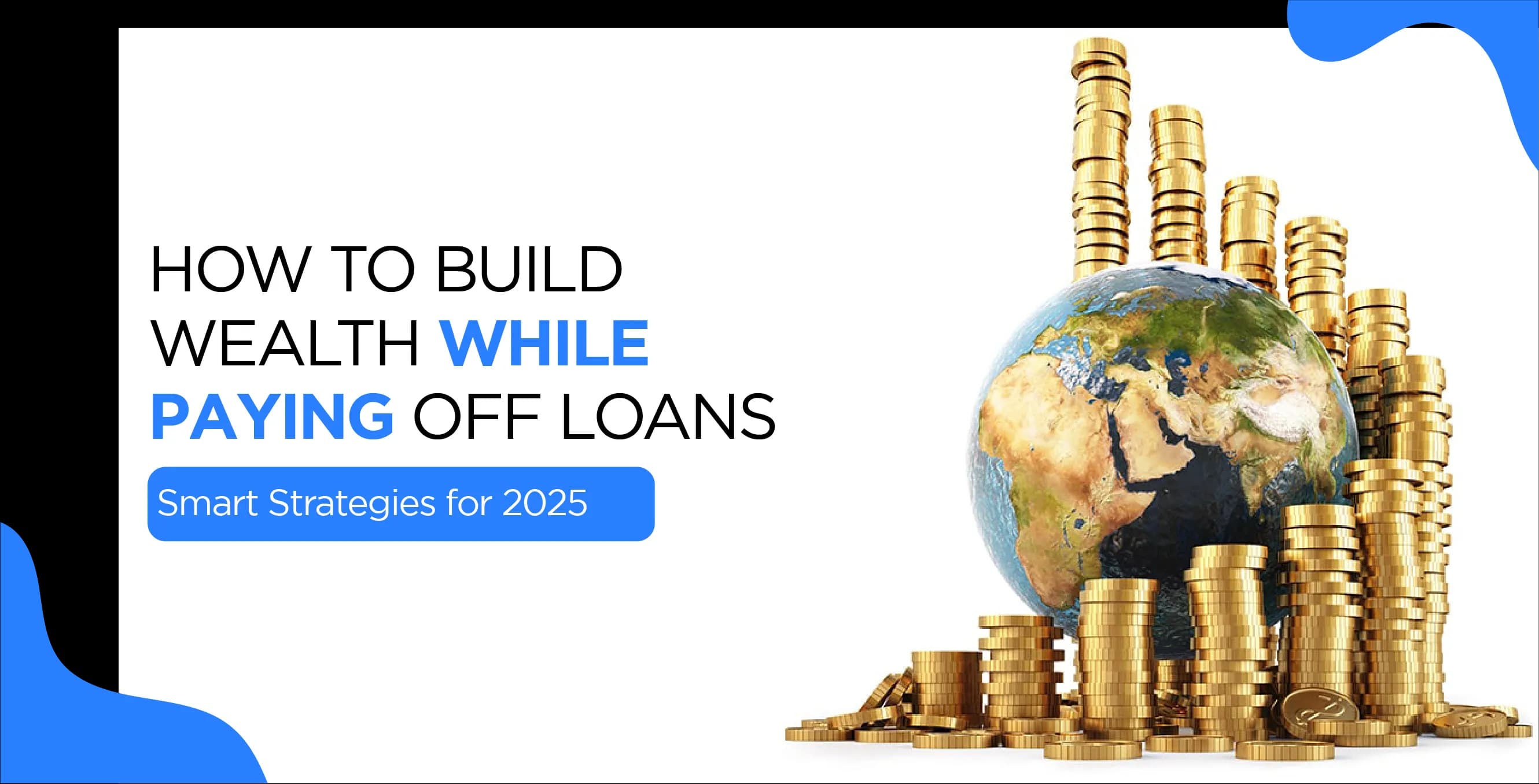 How to Build Wealth While Paying Off Loans – Smart Strategies for 2025