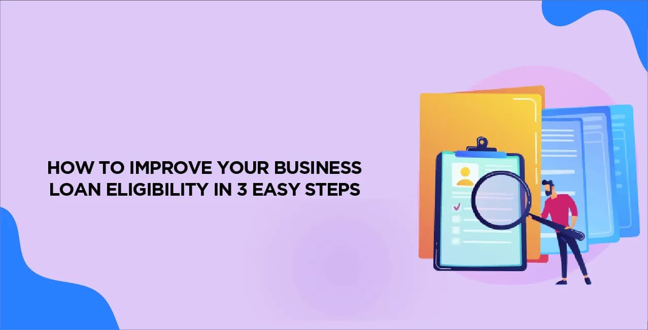 How to Improve Your Business Loan Eligibility in 3 Easy Steps?