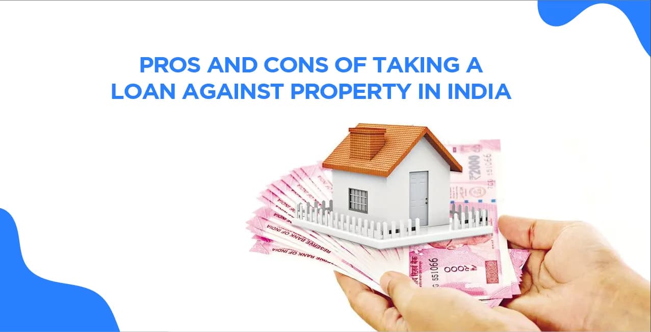 Pros and Cons of Taking a Loan Against Property in India