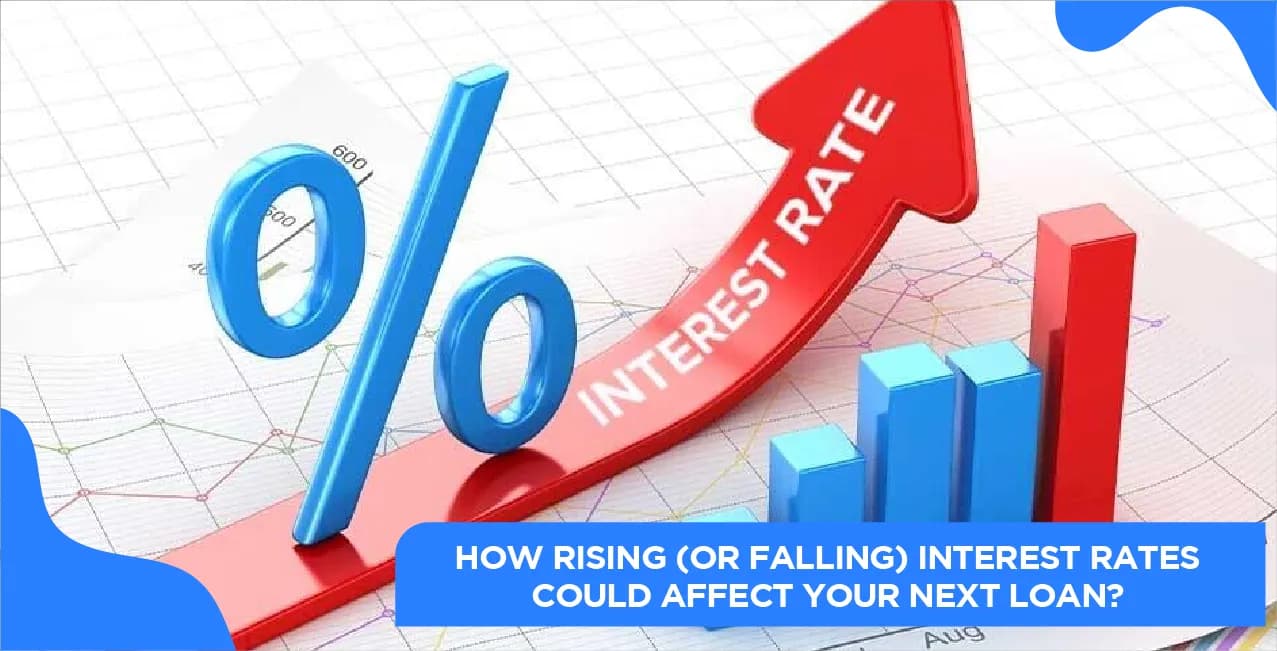How Rising (or Falling) Interest Rates Could Affect Your Next Loan?