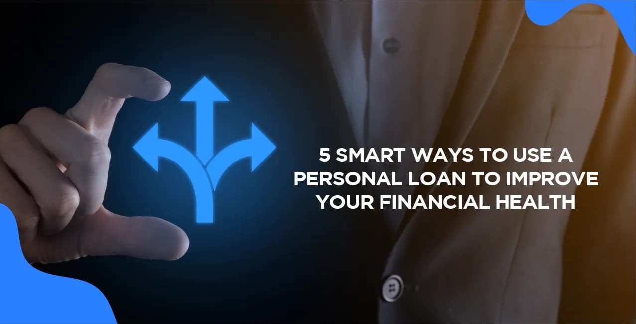 5 Smart Ways to Use a Personal Loan to Improve Your Financial Health