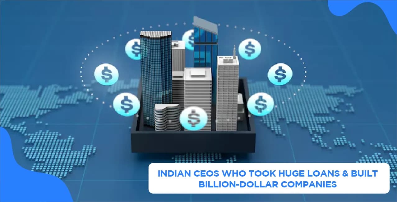 Indian CEOs Who Took Huge Loans & Built Billion-Dollar Companies