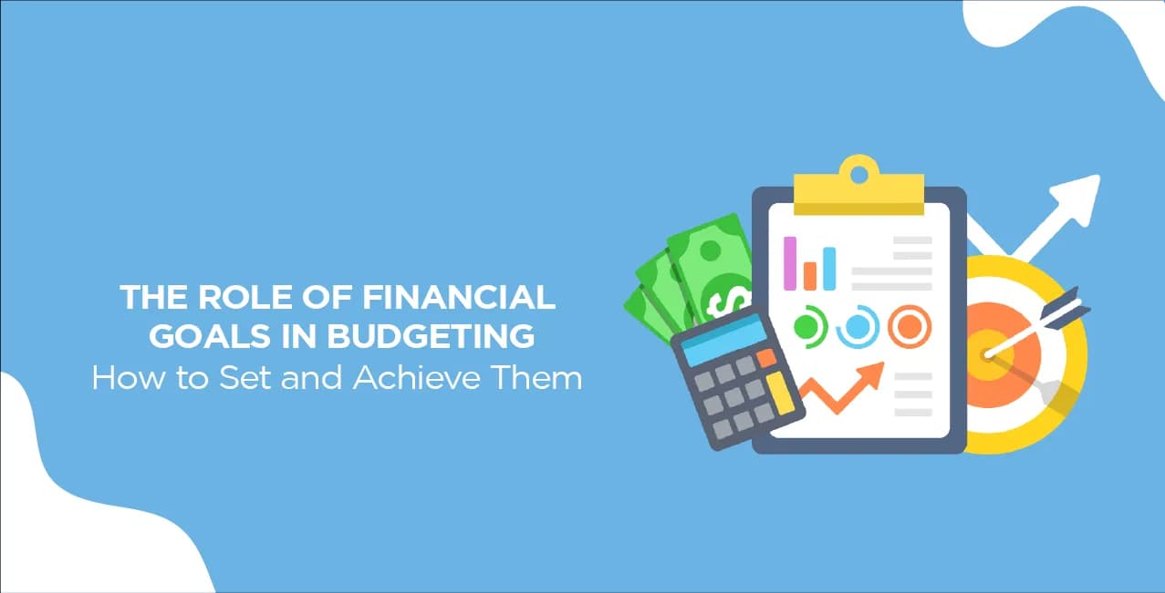The Role of Financial Goals in Budgeting: How to Set and Achieve Them
