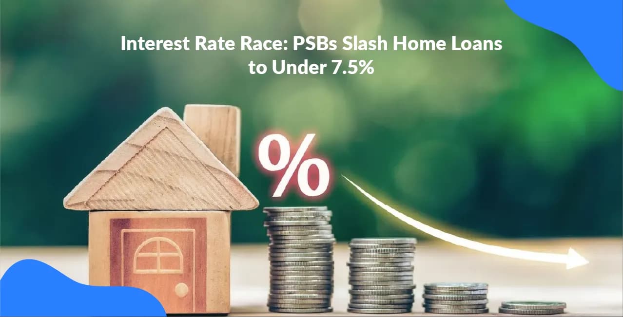 Interest Rate Race: PSBs Slash Home Loans to Under 7.5%