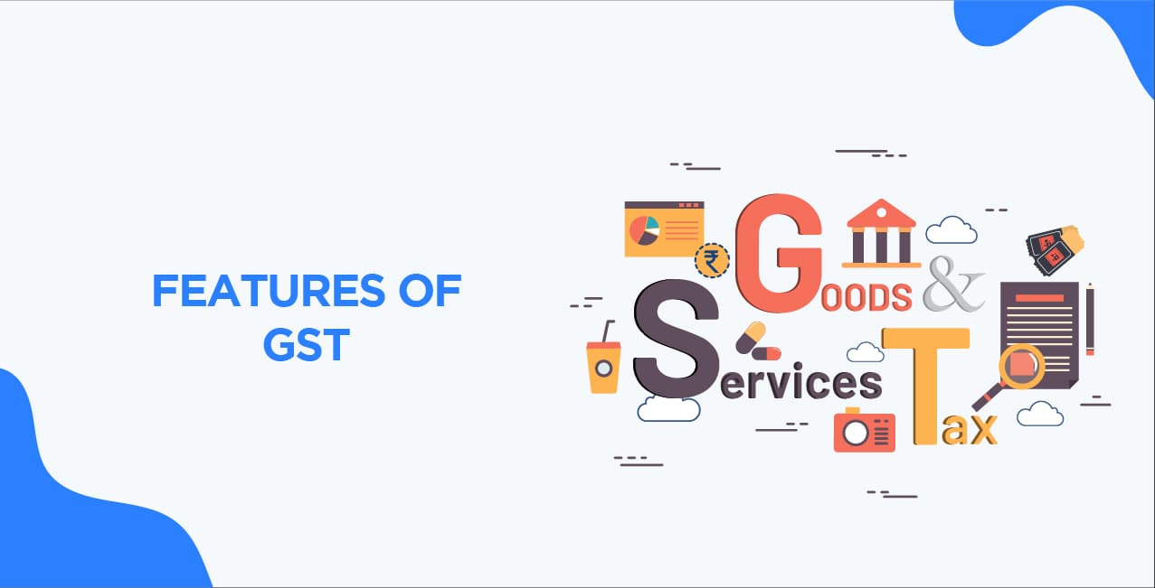 Features of GST: How It Works and Its Major Components
