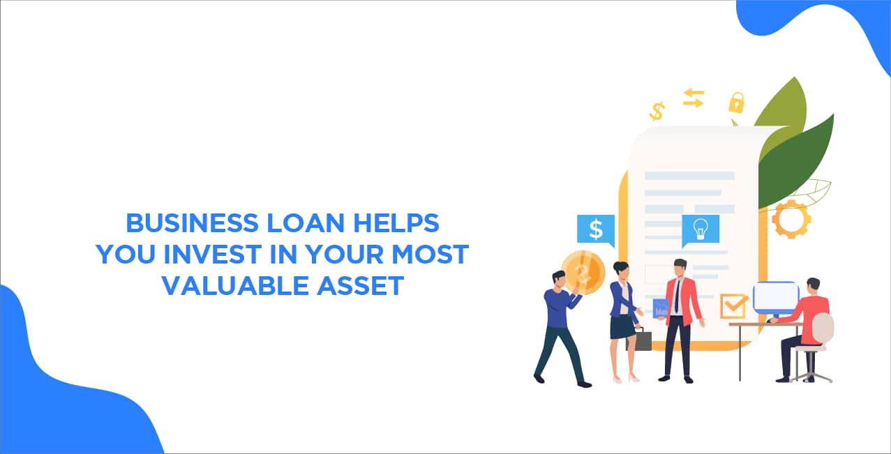 Business Loan Helps You Invest in Your Most Valuable Asset