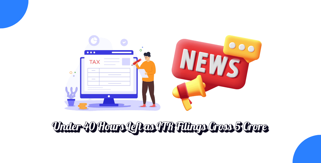 Less Than 40 Hours Left For ITR Filing As 5 Crore Returns Crossed