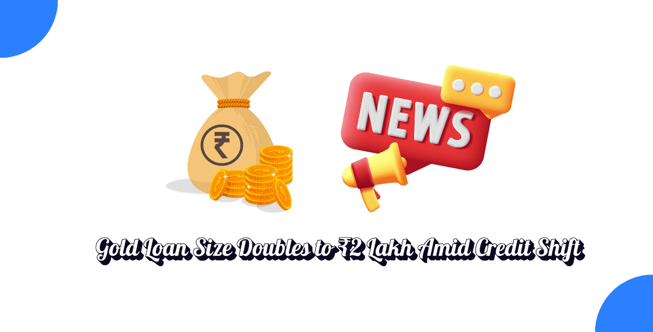 Gold Loan Ticket Size Doubles to ₹2 Lakh Amid Unsecured Credit Shift