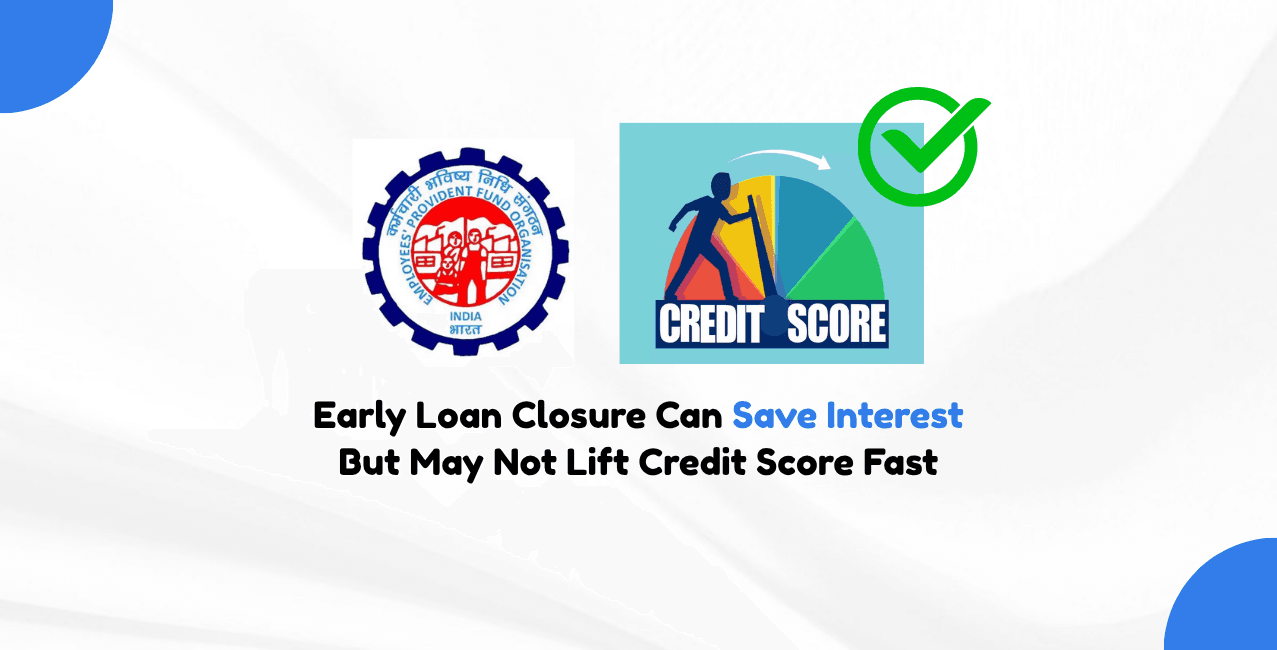 Early Loan Closure Can Save Interest But May Not Lift Credit Score Fast