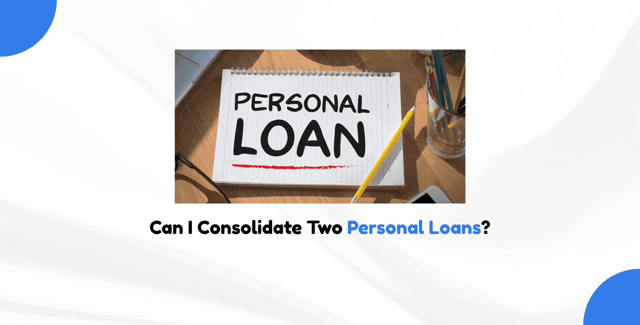 Can I Consolidate Two Personal Loans?