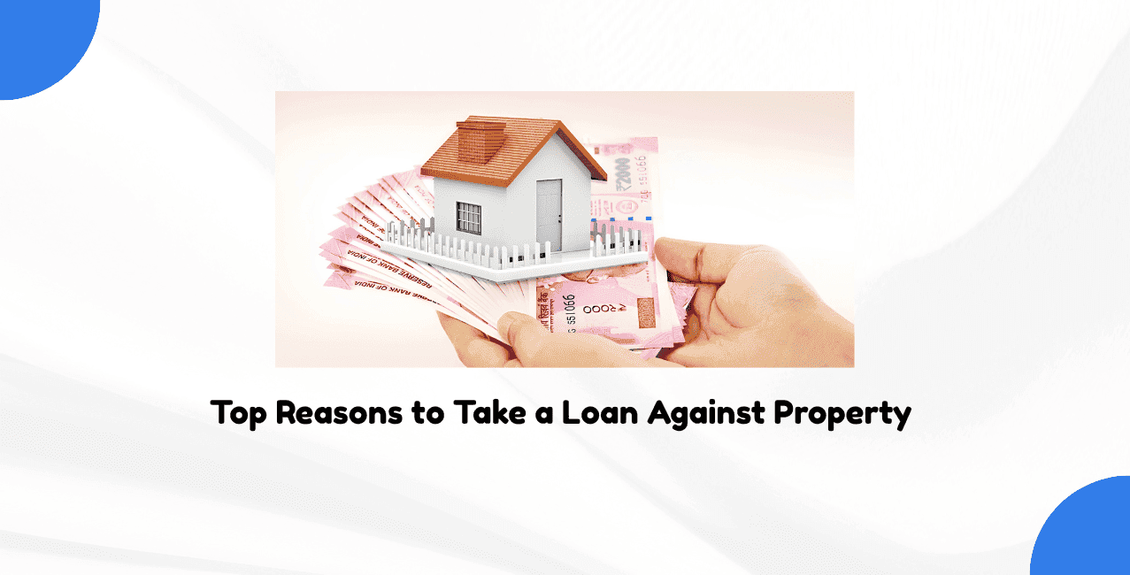 Top Reasons to Take a Loan Against Property in India