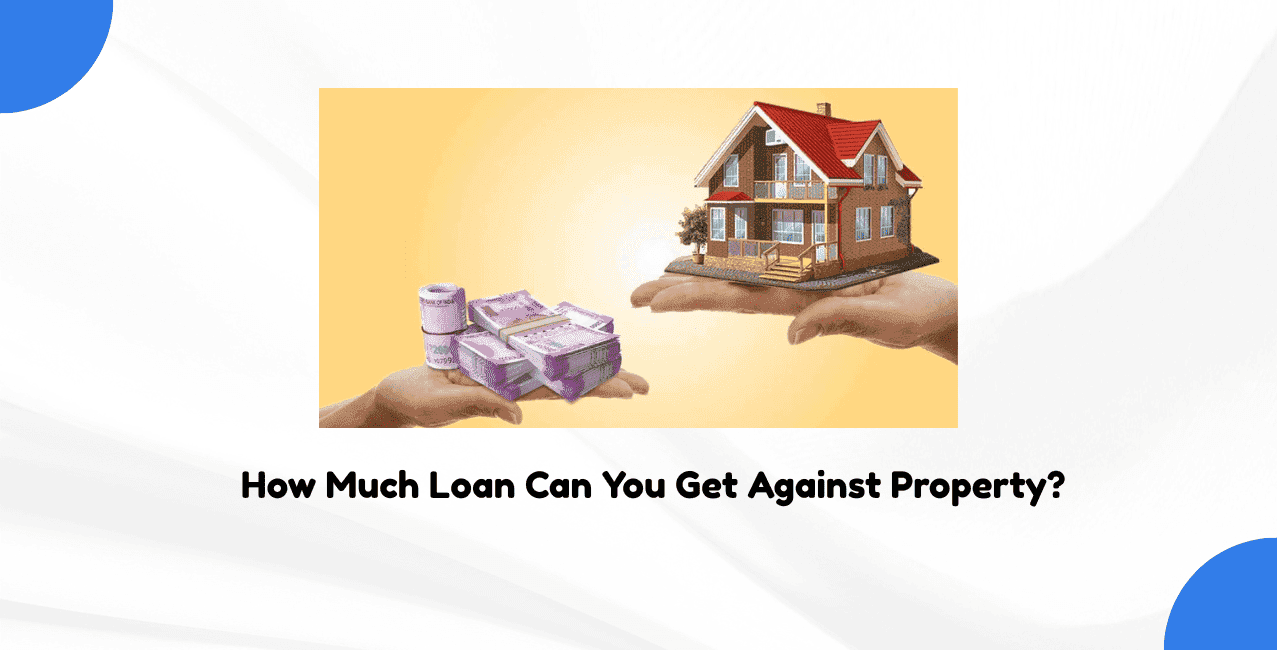 How Much Loan Can You Get Against Property?