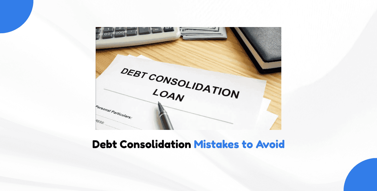 Major Mistakes Everyone Should Avoid While Consolidating Debt