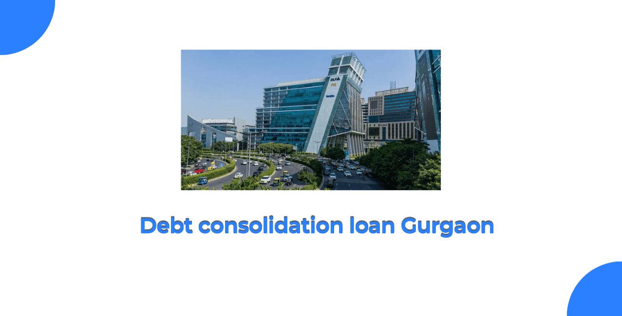 Debt consolidation loan Gurgaon: Benefits, Eligibility & How It Works