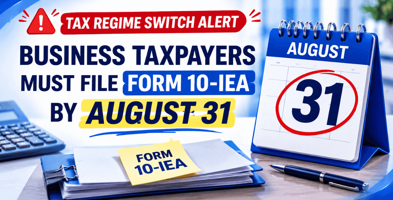 Tax Regime Switch Alert: Business Taxpayers Must File Form 10-IEA By August 31